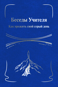 Беседы Учителя. Как прожить свой серый день. Книга I