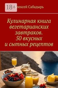 Кулинарная книга вегетарианских завтраков. 50 вкусных и сытных рецептов