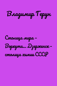 Столица мира – Воркута… Дзержинск – столица химии СССР