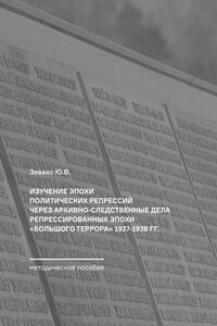 Изучение эпохи политических репрессий через архивно-следственные дела репрессированных эпохи «Большого террора» 1937–1938 гг. Методическое пособие