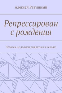 Репрессирован с рождения. Человек не должен рождаться в неволе!