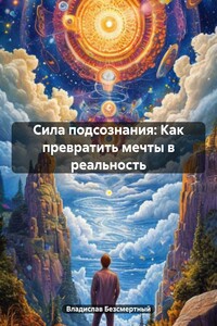 Сила подсознания: Как превратить мечты в реальность