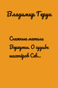 Снежные метели Воркуты. О судьбе шахтёров Севера и Воркуты