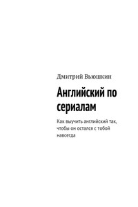 Английский по сериалам. Как выучить английский так, чтобы он остался с тобой навсегда