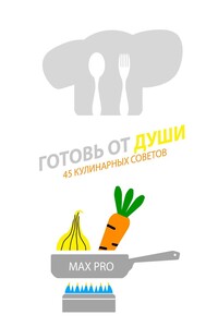 Готовь от души. 45 кулинарных советов
