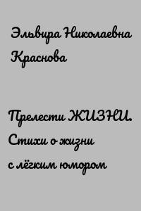 Прелести ЖИЗНИ. Стихи о жизни с лёгким юмором