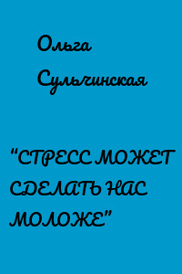 “СТРЕСС МОЖЕТ СДЕЛАТЬ НАС МОЛОЖЕ”