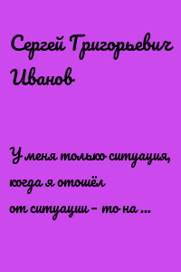 У меня только ситуация, когда я отошёл от ситуации – то на миг пишу экзотерику