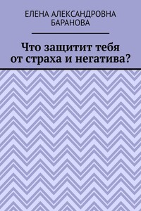 Что защитит тебя от страха и негатива?