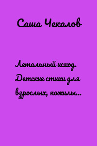 Летальный исход. Детские стихи для взрослых, пожилых и совсем стареньких