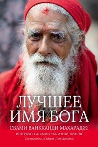 Лучшее Имя Бога. Свами Ванкханди Махарадж: интервью, сатсанги, указатели, притчи