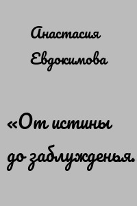 «От истины до заблужденья…»