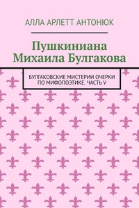 Пушкиниана Михаила Булгакова. Булгаковские мистерии Очерки по мифопоэтике. Часть V