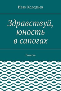 Здравствуй, юность в сапогах. Повесть
