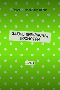 Жизнь прекрасна, посмотри. Часть 1