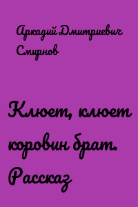Клюет, клюет коровин брат. Рассказ