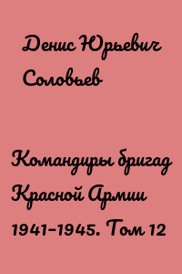 Командиры бригад Красной Армии 1941–1945. Том 12