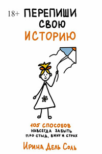 Перепиши свою историю. 105 способов навсегда забыть про стыд, вину и страх