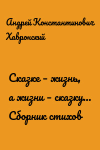 Сказке – жизнь, а жизни – сказку… Сборник стихов