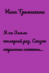 Я на Земле последний раз. Сказок странные сюжеты…