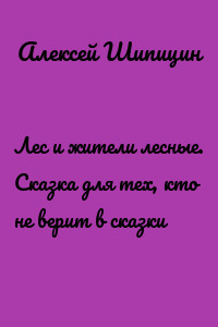 Лес и жители лесные. Сказка для тех, кто не верит в сказки