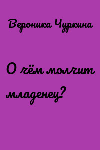 О чём молчит младенец?