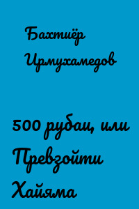 500 рубаи, или Превзойти Хайяма