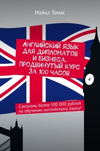 Английский язык для дипломатов и бизнеса. Продвинутый курс за 100 часов. Сэкономь более 500 000 рублей на обучении английскому языку!