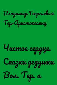 Чистое сердце. Сказки дедушки Вол. Тер. а