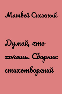 Думай, что хочешь. Сборник стихотворений