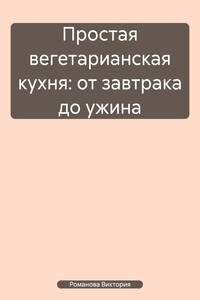 Простая вегетарианская кухня: от завтрака до ужина