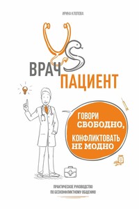 Врач vs пациент: практическое руководство по бесконфликтному общению. Говори свободно, конфликтовать не модно