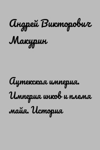 Ацтекская империя. Империя инков и племя майя. История