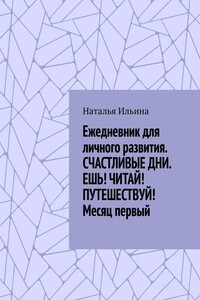 Ежедневник для личного развития. СЧАСТЛИВЫЕ ДНИ. ЕШЬ! ЧИТАЙ! ПУТЕШЕСТВУЙ! Месяц первый