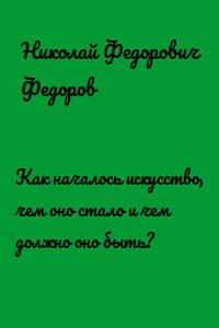 Как началось искусство, чем оно стало и чем должно оно быть?