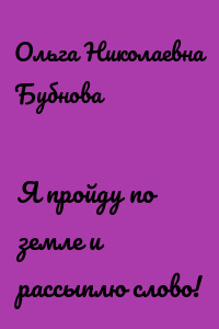 Я пройду по земле и рассыплю слово!