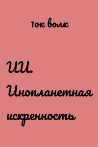 ИИ. Инопланетная искренность