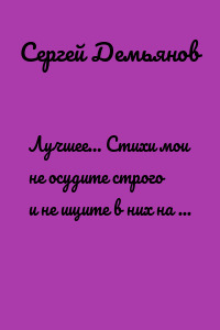 Лучшее… Стихи мои не осудите строго и не ищите в них на всё ответ…
