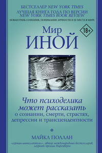 Мир иной. Что психоделика может рассказать о сознании, смерти, страстях, депрессии и трансцендентности