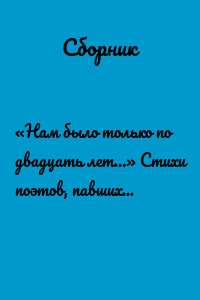 «Нам было только по двадцать лет…» Стихи поэтов, павших на Великой Отечественной войне