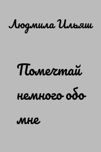Помечтай немного обо мне