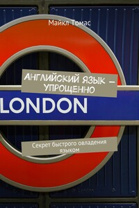 Английский язык – упрощенно. Секрет быстрого овладения языком