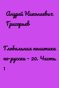 Глобальная политика по-русски – 20. Часть 1