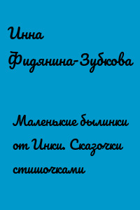 Маленькие былинки от Инки. Сказочки стишочками