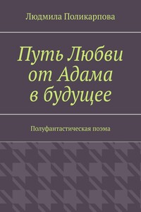 Путь любви от Адама в будущее. Полуфантастическая поэма