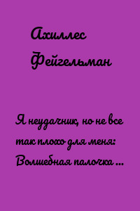 Я неудачник, но не все так плохо для меня: Волшебная палочка для жизни