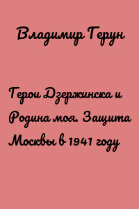 Герои Дзержинска и Родина моя. Защита Москвы в 1941 году
