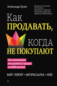 Как продавать, когда не покупают. Три мощнейших инструмента продаж на B2B-рынках