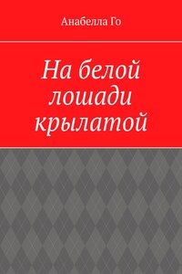 На белой лошади крылатой. Сборник песенных текстов