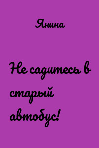 Не садитесь в старый автобус!